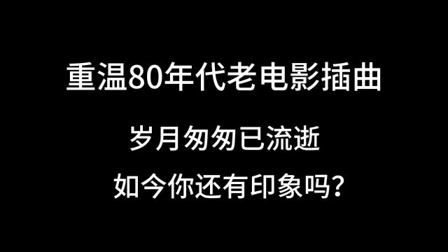 重温80 年代老电影插曲,一个时代的生活回忆,如今你还有印象吗