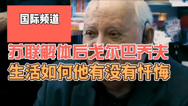 苏联解体后戈尔巴乔夫生活如何,除了荣誉,他到底有没有忏悔