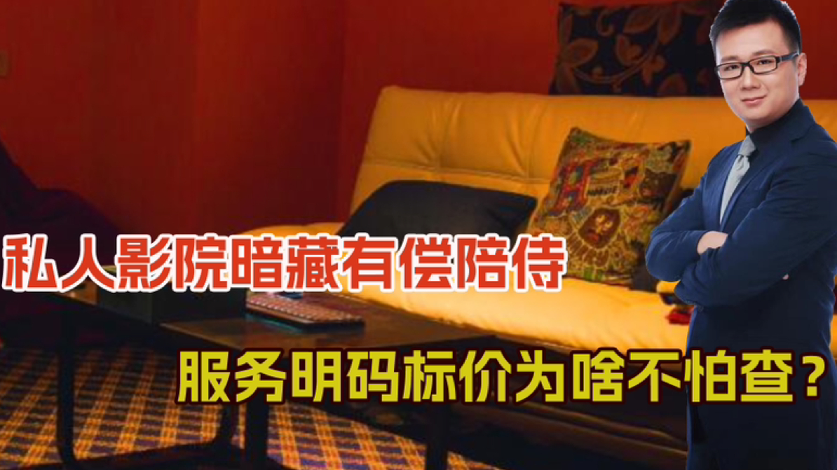 私人影院暗藏有偿陪侍,服务尺度大,女生明码标价,为啥不怕查?