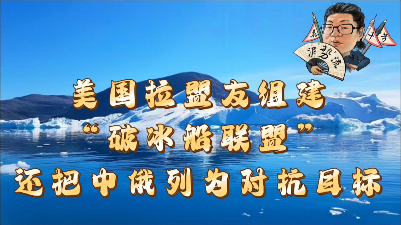 花千芳:美国拉盟友组建"破冰船联盟",还把中俄列为对抗目标