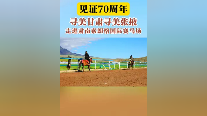 见证70周年 寻美甘肃寻美张掖 走进肃南索朗格国际赛马场 见证70周年