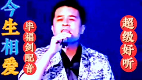 毕福剑配音精彩演唱《今生相爱》歌声动听,旋律优美,超级喜欢!