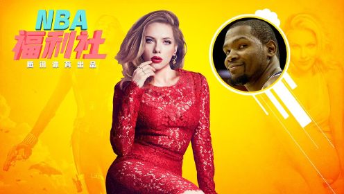 《NBA福利社》斯嘉丽-约翰逊 杜兰特苦恋的洗澡水女神