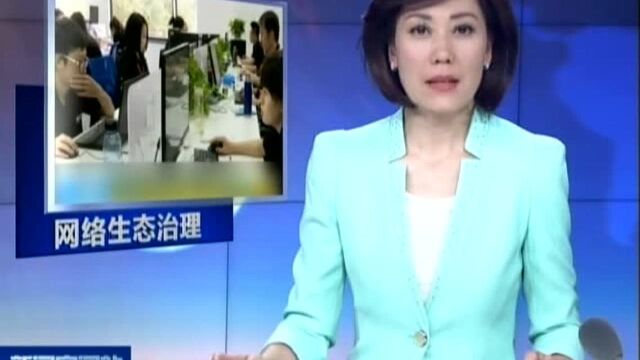 国家网信办启动网络生态治理专项行动 剑指12类违法违规互联网信息