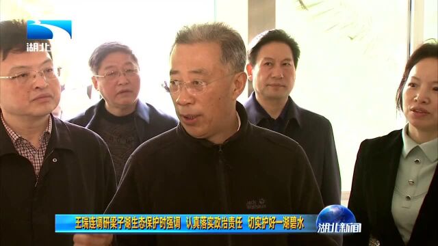 王瑞连调研梁子湖生态保护时强调 认真落实政治责迁 切实护好一湘碧水