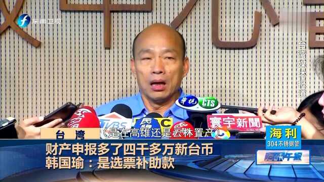 财产申报多了四千多万新台币 韩国瑜:是选票补助款