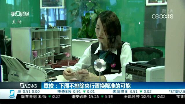 章俊:下周不排除央行置换降准的可能