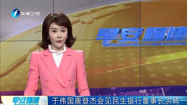 于伟国唐登杰会见民生银行董事长洪崎一行