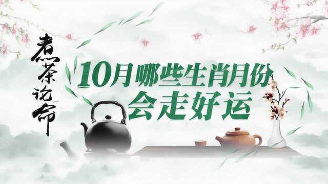 10月哪些生肖、出生月份的人会走好运!