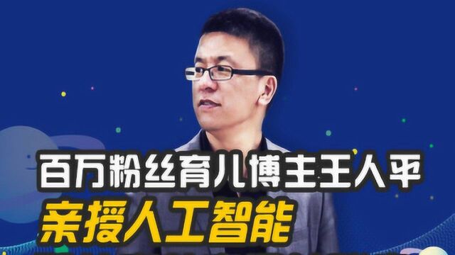 百万粉丝育儿博主王人平,亲授人工智能和儿童教育间的秘密