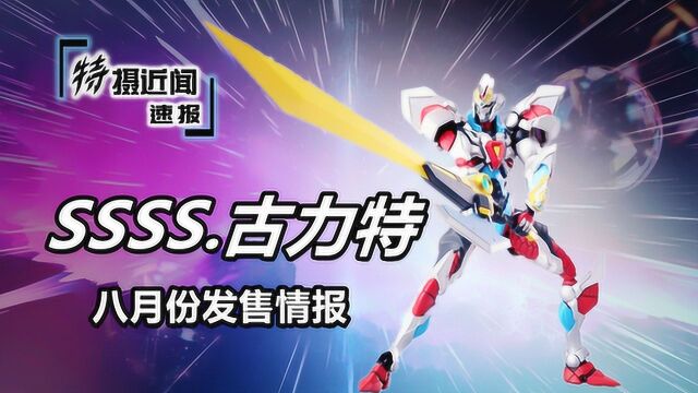 特摄近闻57速报篇 SSSS.古力特Figma可动系列 19年8月派货