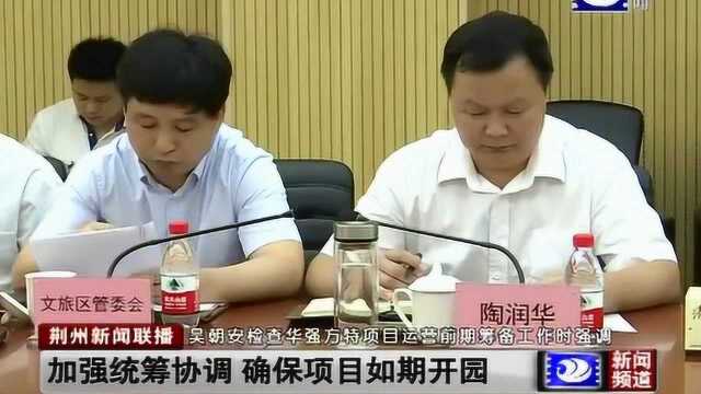 荆州:吴朝安检查华强方特项目运营前期筹备工作