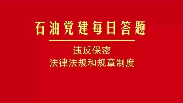 石油党建每日答题丨违反保密法律法规和规章制度