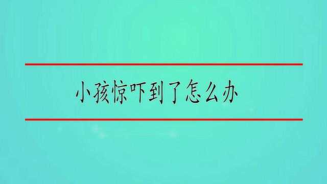 小孩惊吓到了怎么办