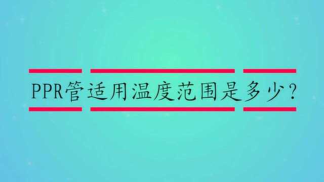 PPR管适用温度范围是多少?