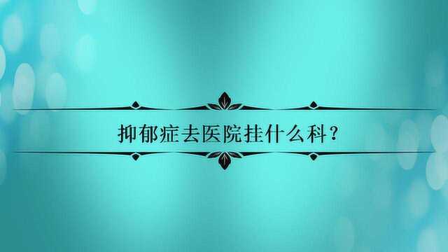 抑郁症去医院挂什么科?