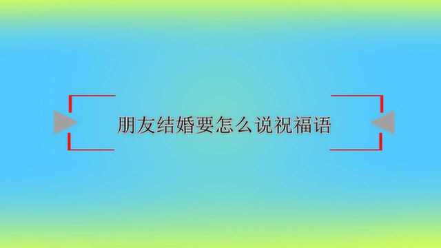 朋友结婚要怎么说祝福语?