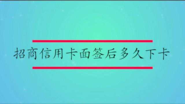 招商信用卡面签后多久下卡