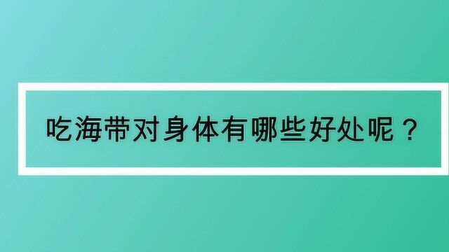 吃海带对身体有哪些好处呢?