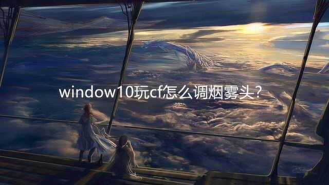 window10玩cf怎么调烟雾头?