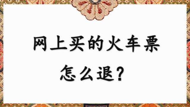 网上买的火车票怎么退?