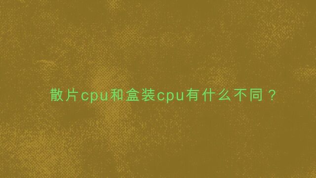 散片cpu和盒装cpu有什么不同?