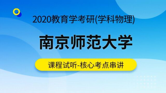 用心教育|2020南京师范大学教育学考研《学科物理》核心考点串讲阶段