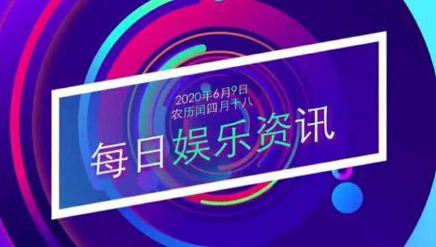 每日娱乐资讯(2020年6月9日)