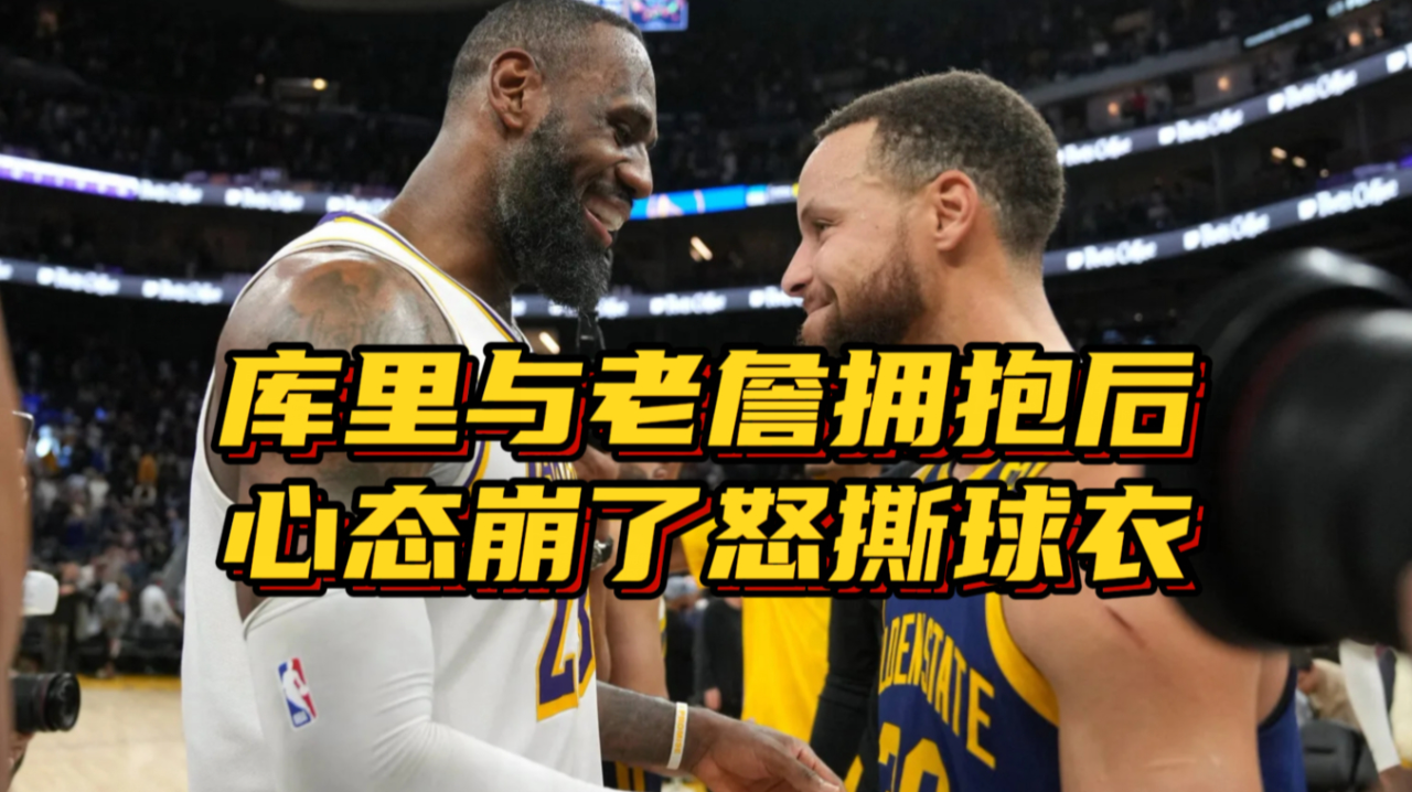 连着两场输1分库里与詹姆斯拥抱致意后心态崩了怒撕球衣泄愤