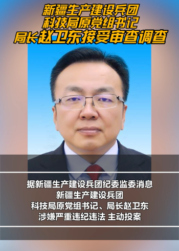 新疆生产建设兵团科技局原党组书记,局长赵卫东接受审查调查