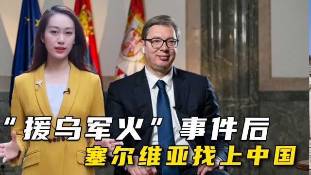 “援乌军火”后,塞尔维亚找上中国求合作,有一点疑虑须解释清楚