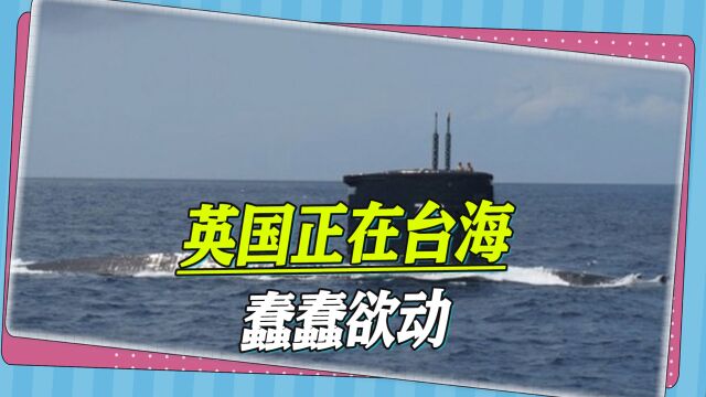 售台2亿美元潜艇技术,“安全报告”首提台海,英国人正蠢蠢欲动