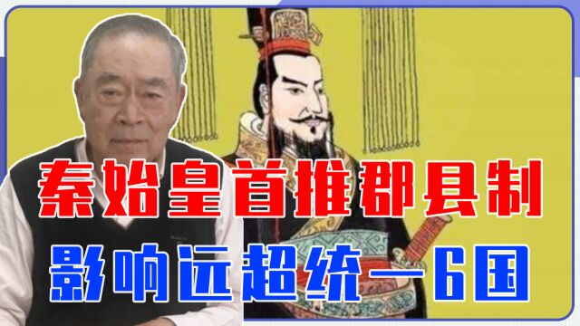 秦始皇首推郡县制,影响远超统一6国,曾让中国领先西方数千年