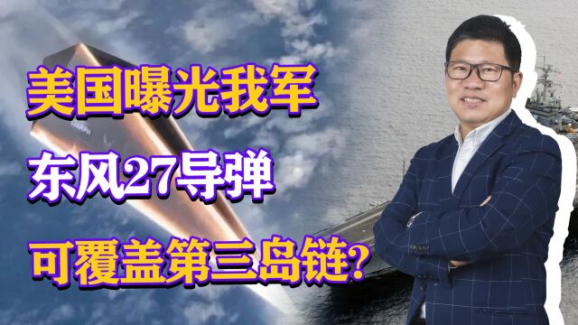 美国曝光我军东风27导弹,射程数千公里,可打击第三岛链和航母?