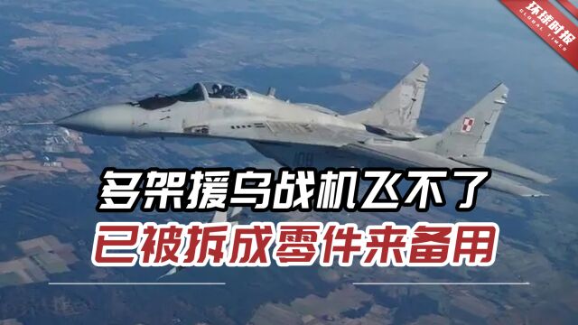 外媒:欧洲国家多架援乌战机根本飞不了,已被拆成零件来备用