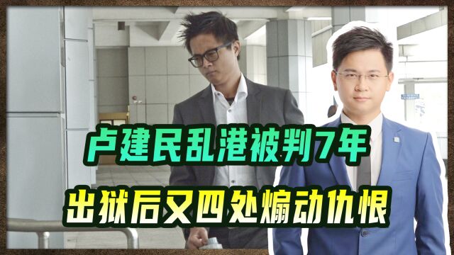 卢建民乱港被判7年,出狱后又四处煽动仇恨,只能“如愿”再被捕