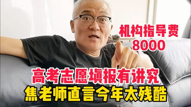 高考志愿填报有讲究,机构指导费8000,北京焦老师直言今年太残酷