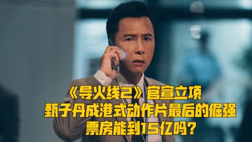 《导火线2》官宣立项，甄子丹成港式动作片最后的倔强，票房能到15亿吗？