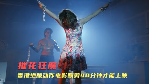 摧花狂魔：香港绝版动作电影，画面太爆，删减40分钟才在香港上映