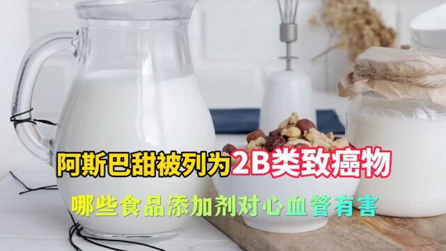 阿斯巴甜被列为2B类致癌物,其它食品添加剂安全吗?对心脏影响多大?