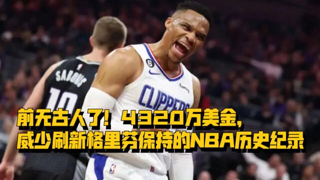 前无古人了!4320万美金,威少刷新格里芬保持的NBA历史纪录