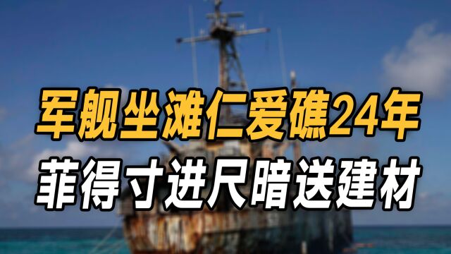 军舰坐滩仁爱礁24年,菲得寸进尺暗送建材,中国海警船用水炮拦截