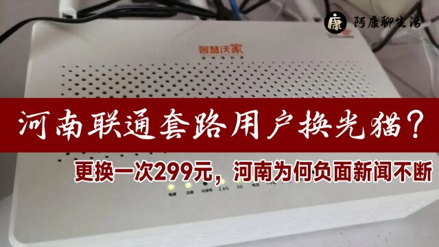 河南联通套路用户换光猫?更换一次299元,河南为何负面新闻不断