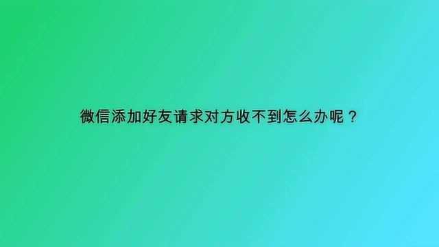 微信添加好友请求对方收不到怎么办呢?