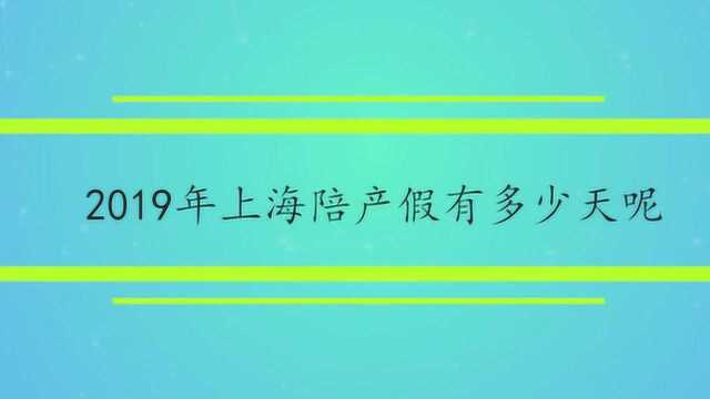 2019年上海陪产假有多少天呢