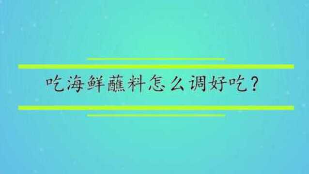 吃海鲜蘸料怎么调好吃?