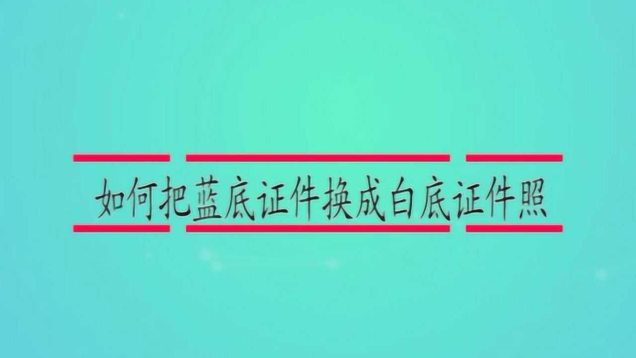 如何把蓝底证件换成白底证件照腾讯视频}