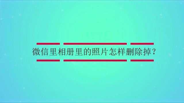 微信里相册里的照片怎样删除掉?