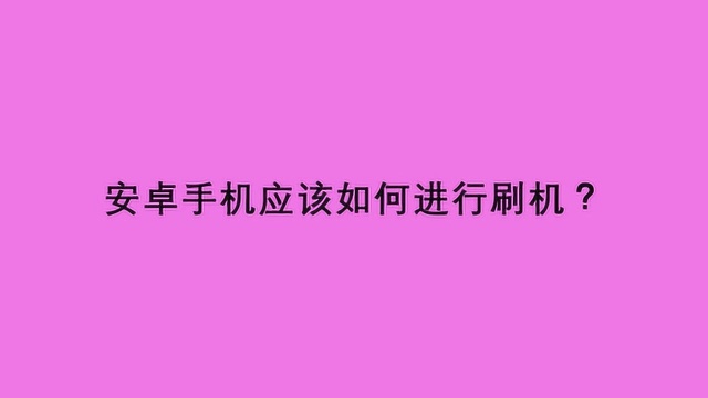 安卓手机应该如何进行刷机?