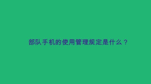 部队手机的使用管理规定是什么?